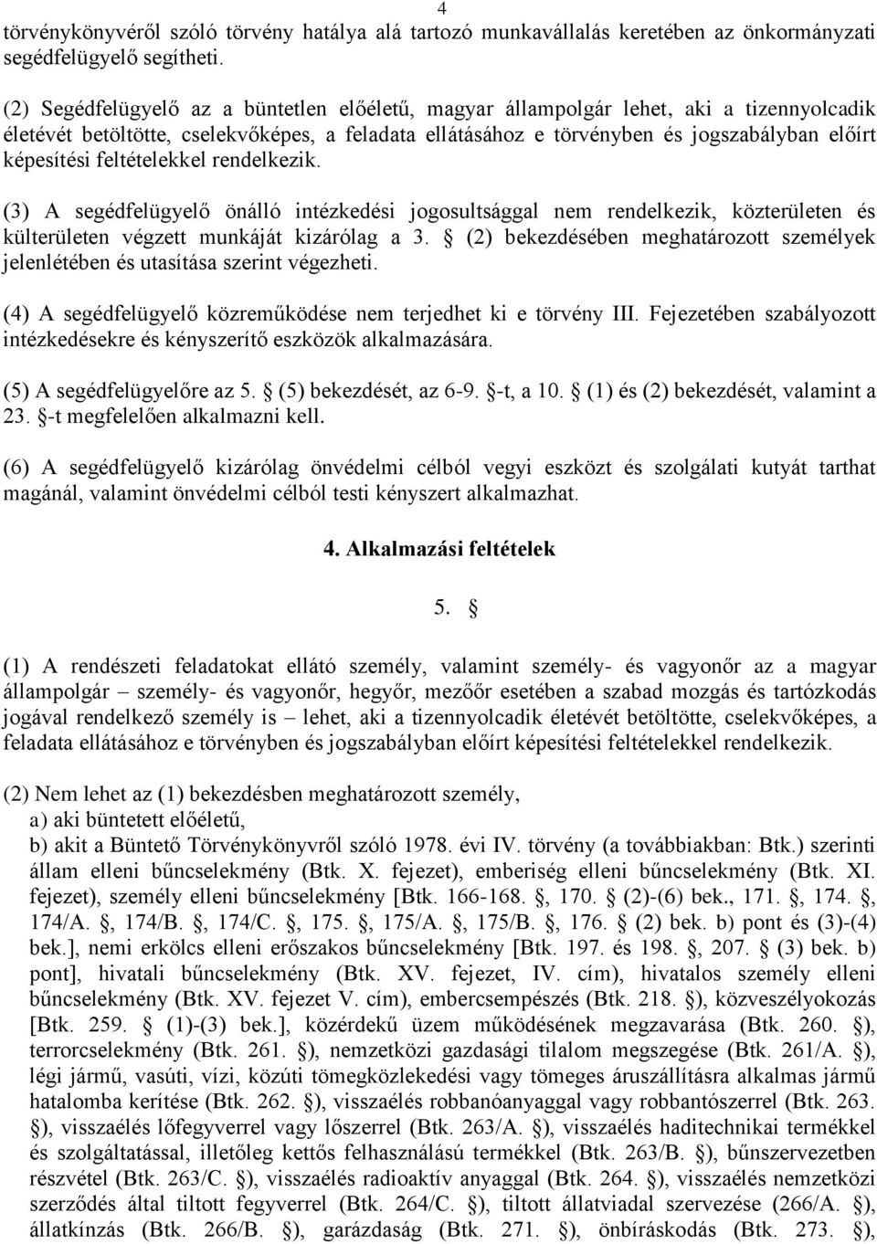 feltételekkel rendelkezik. (3) A segédfelügyelő önálló intézkedési jogosultsággal nem rendelkezik, közterületen és külterületen végzett munkáját kizárólag a 3.