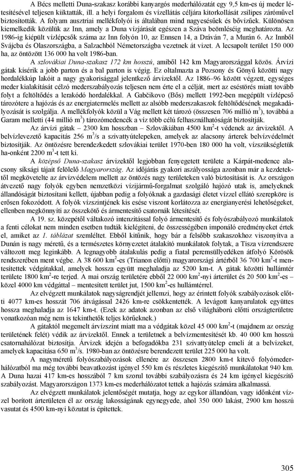 Különösen kiemelkedik közülük az Inn, amely a Duna vízjárását egészen a Száva beömléséig meghatározta. Az 1986-ig kiépült vízlépcsők száma az Inn folyón 10, az Ennsen 14, a Dráván 7, a Murán 6.