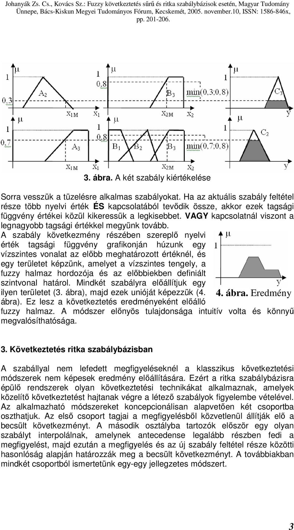 Ha az aktuális szabály feltétel része több nyelvi érték ÉS kapcsolatából tevődik össze, akkor ezek tagsági függvény értékei közül kikeressük a legkisebbet.