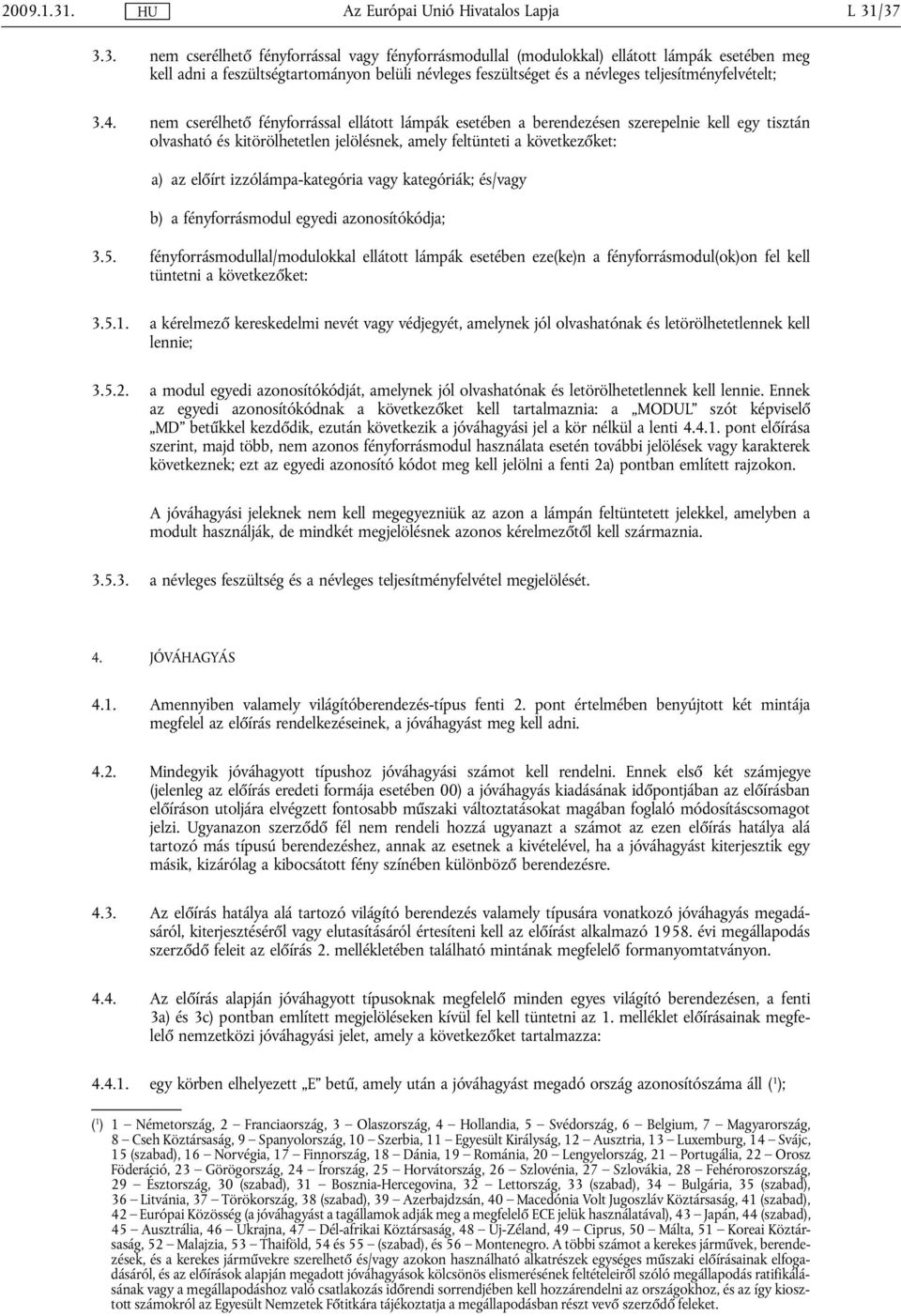 /37 3.3. nem cserélhető fényforrással vagy fényforrásmodullal (modulokkal) ellátott lámpák esetében meg kell adni a feszültségtartományon belüli névleges feszültséget és a névleges