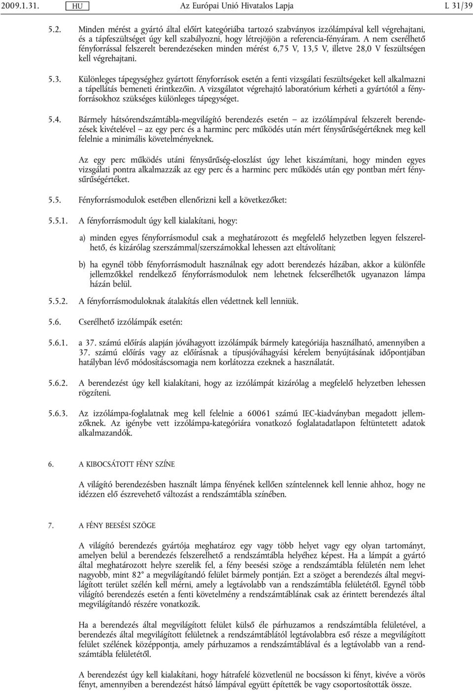 5 V, illetve 28,0 V feszültségen kell végrehajtani. 5.3. Különleges tápegységhez gyártott fényforrások esetén a fenti vizsgálati feszültségeket kell alkalmazni a tápellátás bemeneti érintkezőin.