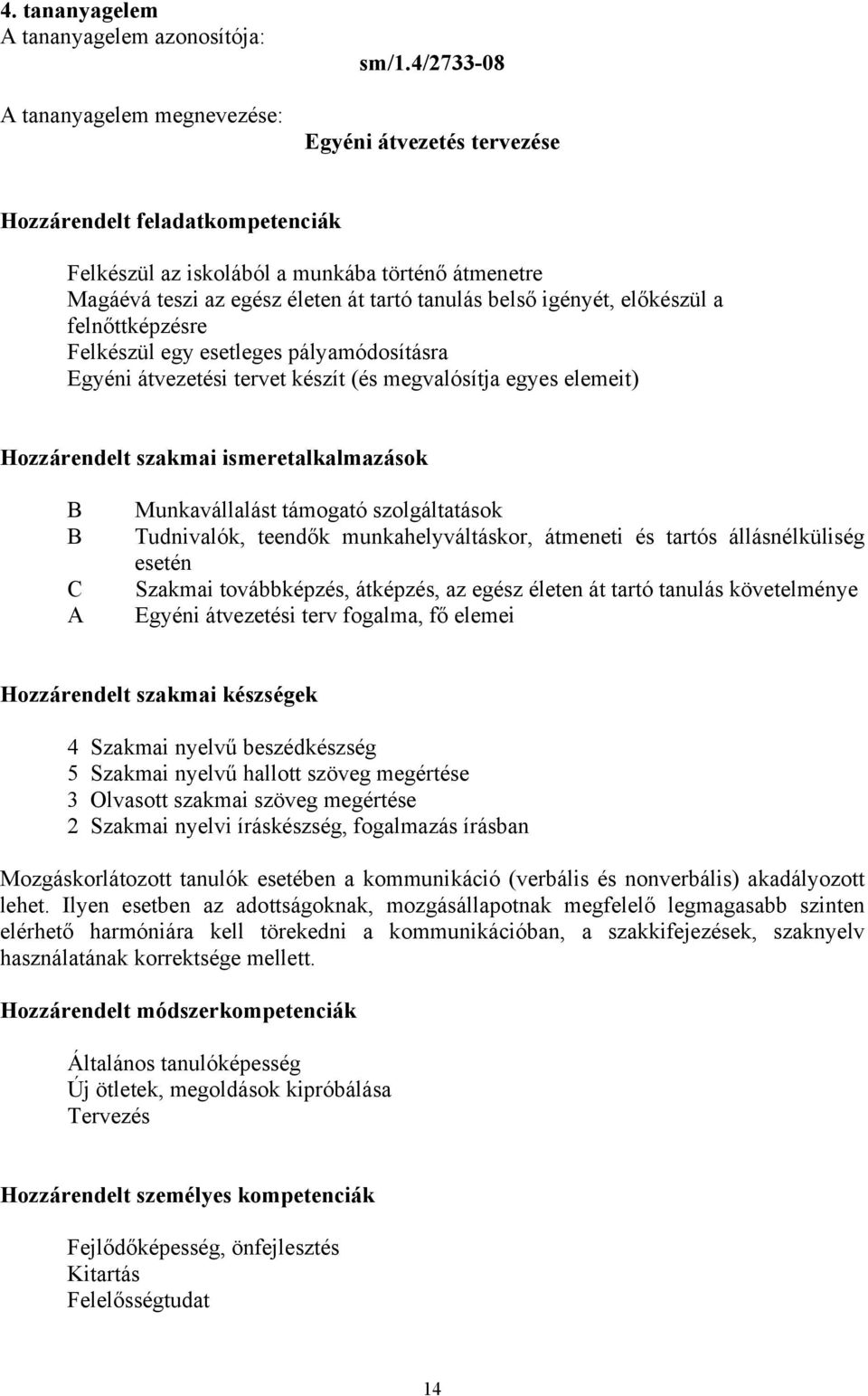 felnőttképzésre Felkészül egy esetleges pályamódosításra Egyéni átvezetési tervet készít (és megvalósítja egyes elemeit) Hozzárendelt szakmai ismeretalkalmazások B B C A Munkavállalást támogató