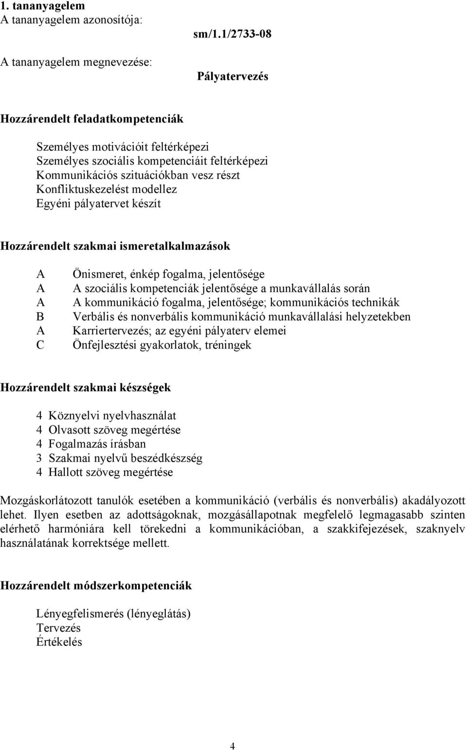 modellez Egyéni pályatervet készít Hozzárendelt szakmai ismeretalkalmazások A A A B A C Önismeret, énkép fogalma, jelentősége A szociális kompetenciák jelentősége a munkavállalás során A kommunikáció