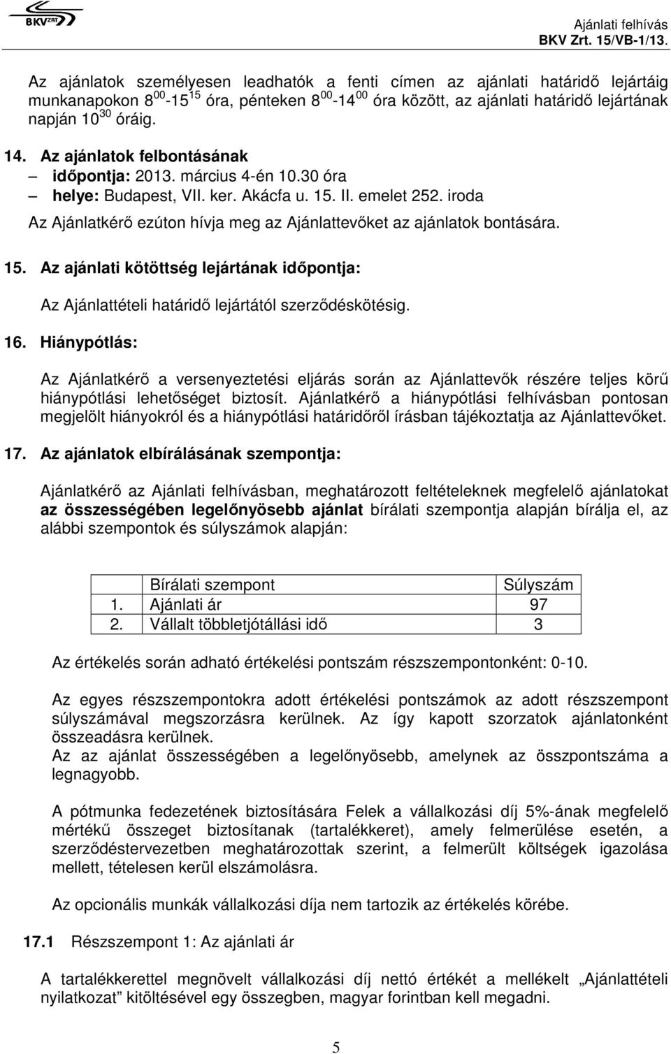 iroda Az Ajánlatkérő ezúton hívja meg az Ajánlattevőket az ajánlatok bontására. 15. Az ajánlati kötöttség lejártának időpontja: Az Ajánlattételi határidő lejártától szerződéskötésig. 16.