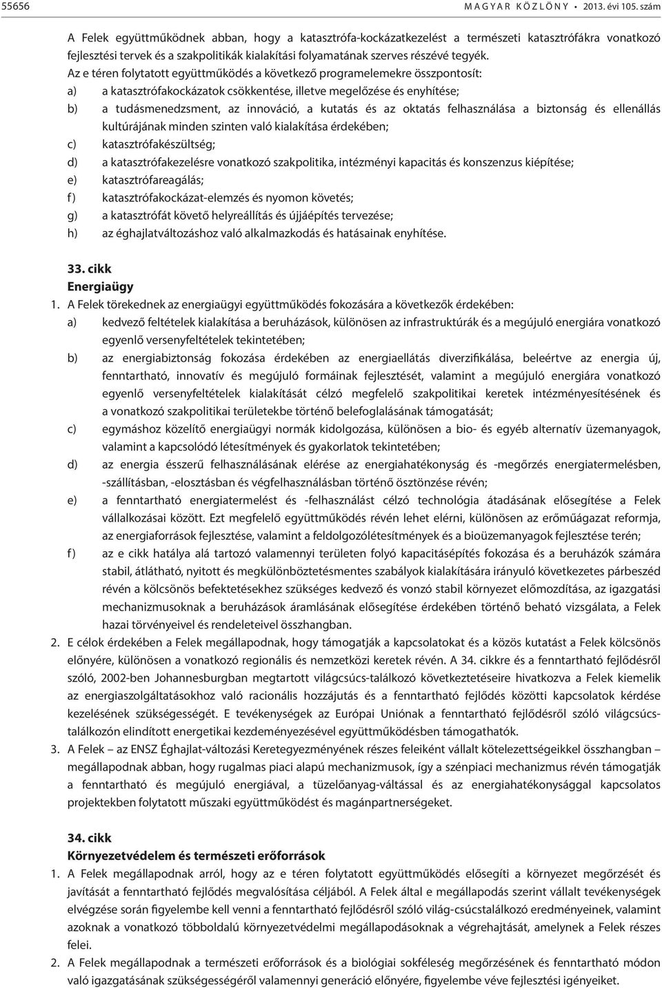 Az e téren folytatott együttműködés a következő programelemekre összpontosít: a) a katasztrófakockázatok csökkentése, illetve megelőzése és enyhítése; b) a tudásmenedzsment, az innováció, a kutatás