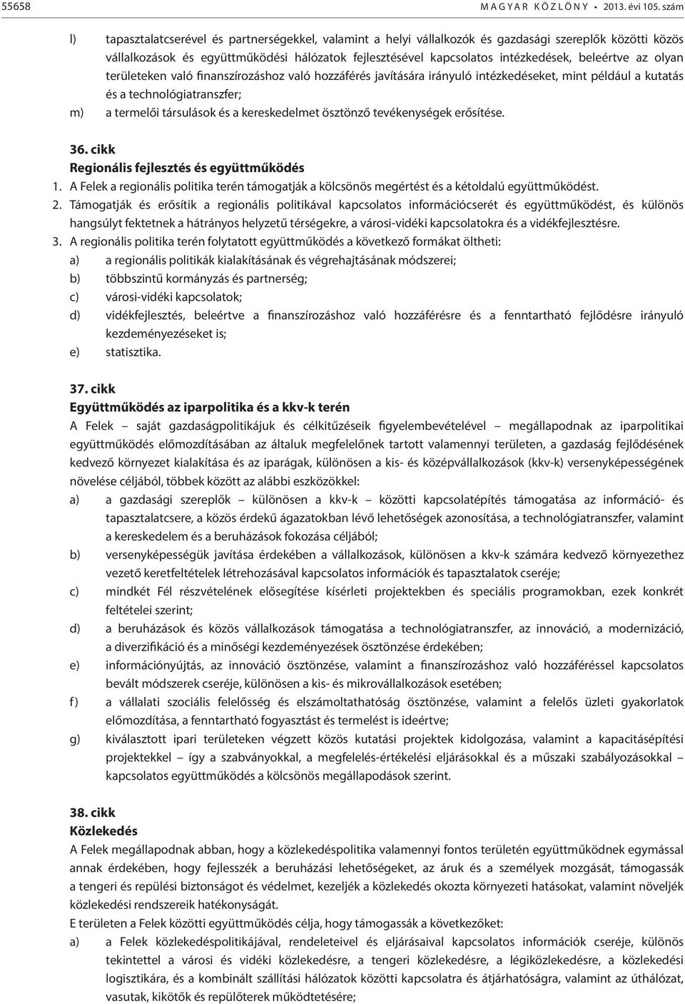 beleértve az olyan területeken való finanszírozáshoz való hozzáférés javítására irányuló intézkedéseket, mint például a kutatás és a technológiatranszfer; m) a termelői társulások és a kereskedelmet