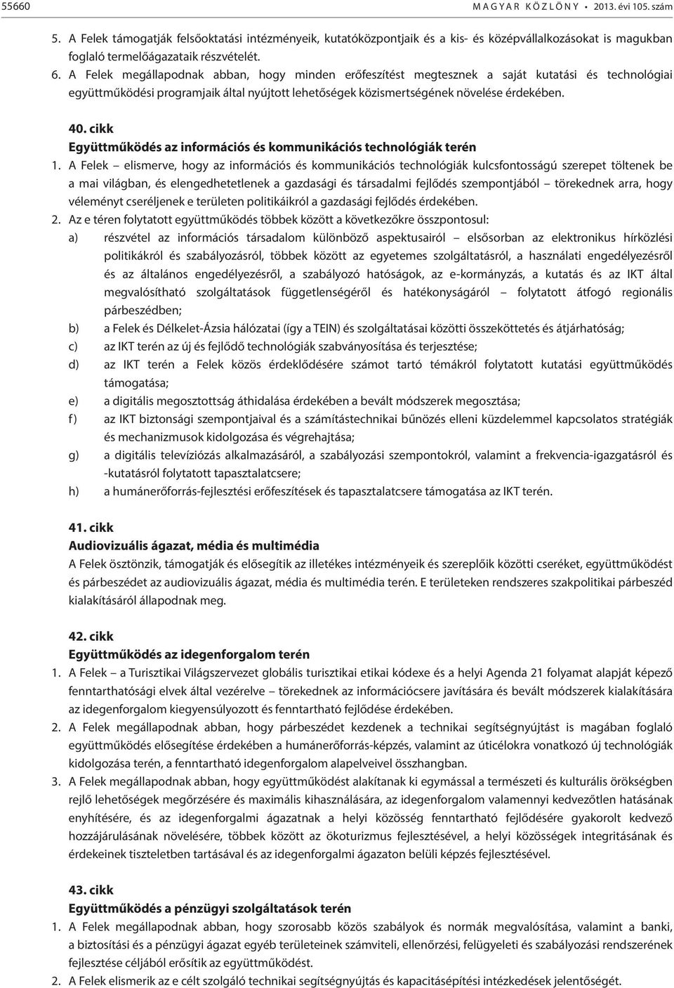 A Felek megállapodnak abban, hogy minden erőfeszítést megtesznek a saját kutatási és technológiai együttműködési programjaik által nyújtott lehetőségek közismertségének növelése érdekében. 40.