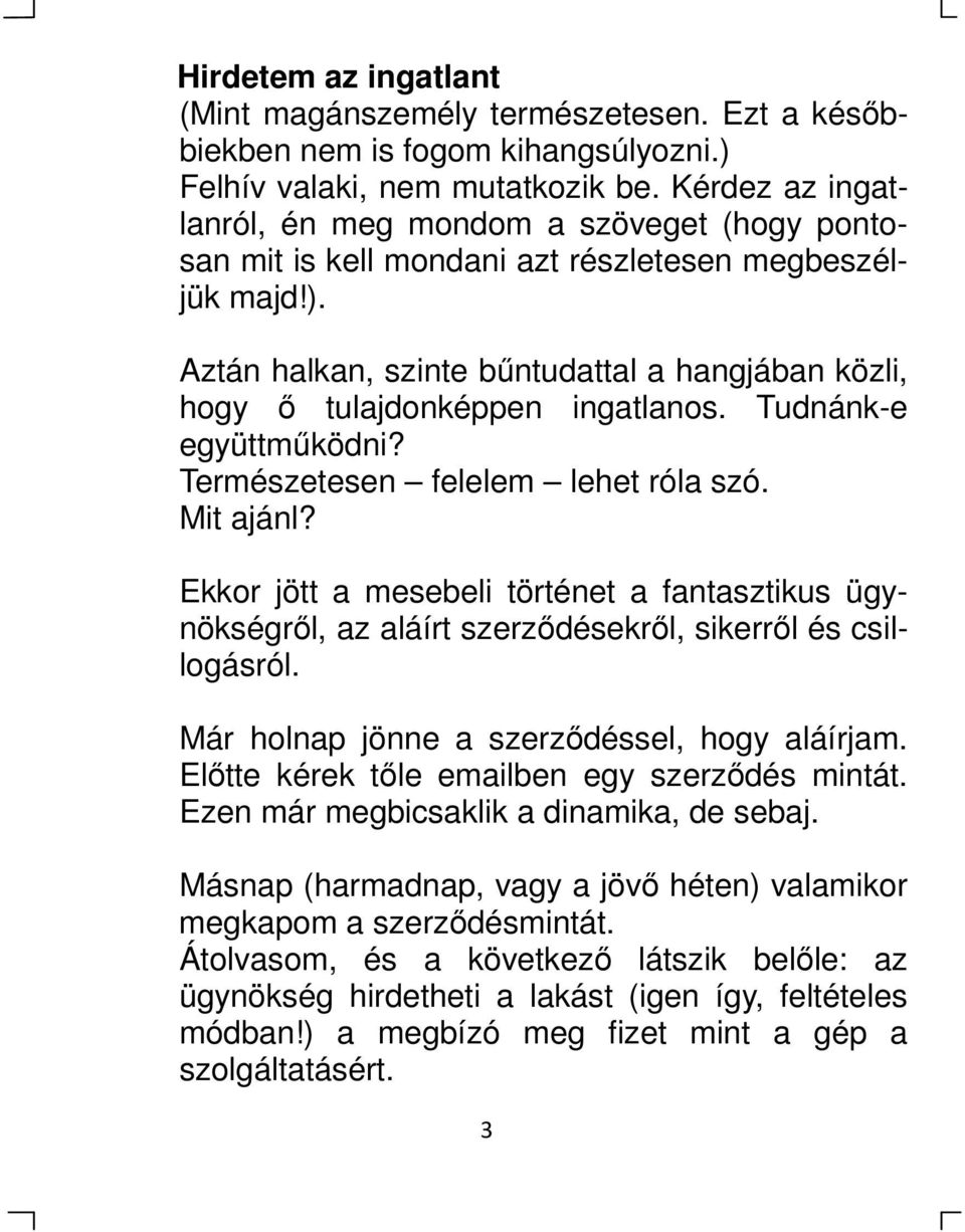 Aztán halkan, szinte bűntudattal a hangjában közli, hogy ő tulajdonképpen ingatlanos. Tudnánk-e együttműködni? Természetesen felelem lehet róla szó. Mit ajánl?