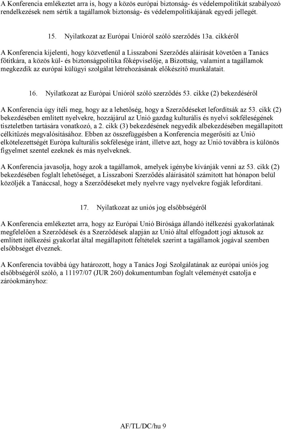 cikkérıl A Konferencia kijelenti, hogy közvetlenül a Lisszaboni Szerzıdés aláírását követıen a Tanács fıtitkára, a közös kül- és biztonságpolitika fıképviselıje, a Bizottság, valamint a tagállamok