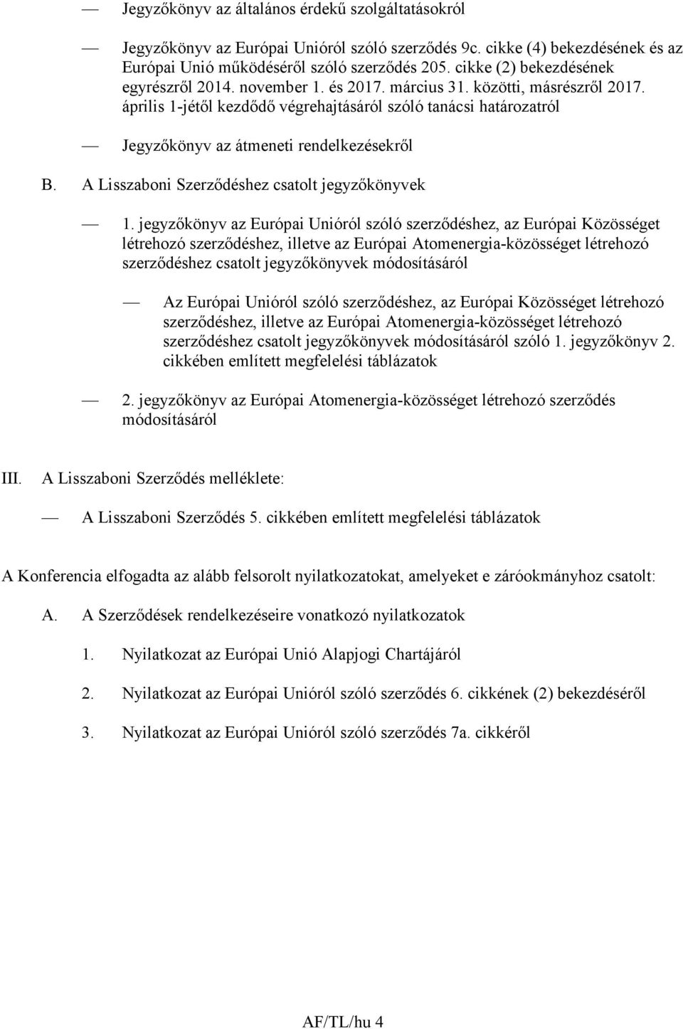 április 1-jétıl kezdıdı végrehajtásáról szóló tanácsi határozatról Jegyzıkönyv az átmeneti rendelkezésekrıl B. A Lisszaboni Szerzıdéshez csatolt jegyzıkönyvek 1.