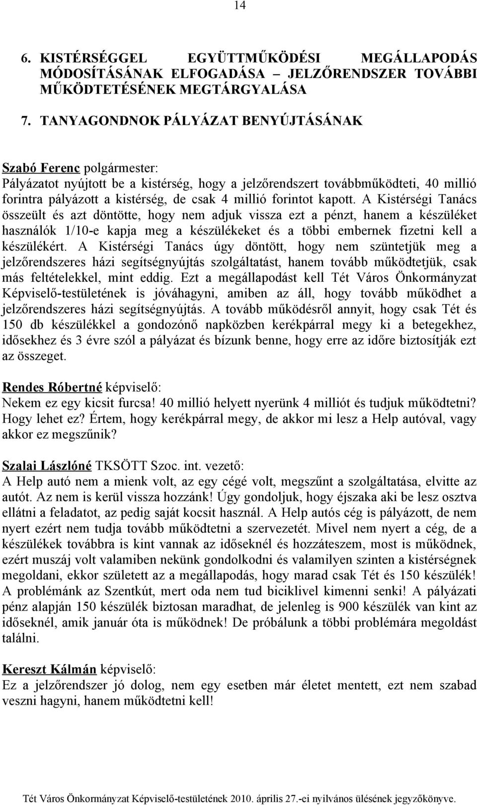 A Kistérségi Tanács összeült és azt döntötte, hogy nem adjuk vissza ezt a pénzt, hanem a készüléket használók 1/10-e kapja meg a készülékeket és a többi embernek fizetni kell a készülékért.