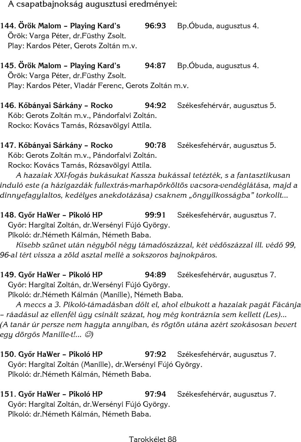 Kőbányai Sárkány Rocko 94:92 Székesfehérvár, augusztus 5. Kőb: Gerots Zoltán m.v., Pándorfalvi Zoltán. Rocko: Kovács Tamás, Rózsavölgyi Attila. 147.