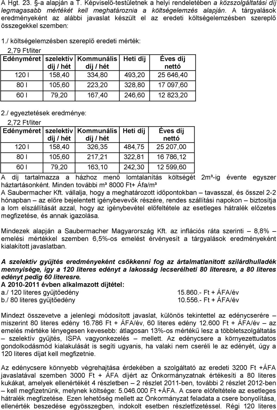 / költségelemzésben szereplő eredeti mérték: 2,79 Ft/liter Edényméret szelektív Kommunális Heti díj Éves díj díj / hét díj / hét nettó 120 l 158,40 334,80 493,20 25 646,40 80 l 105,60 223,20 328,80