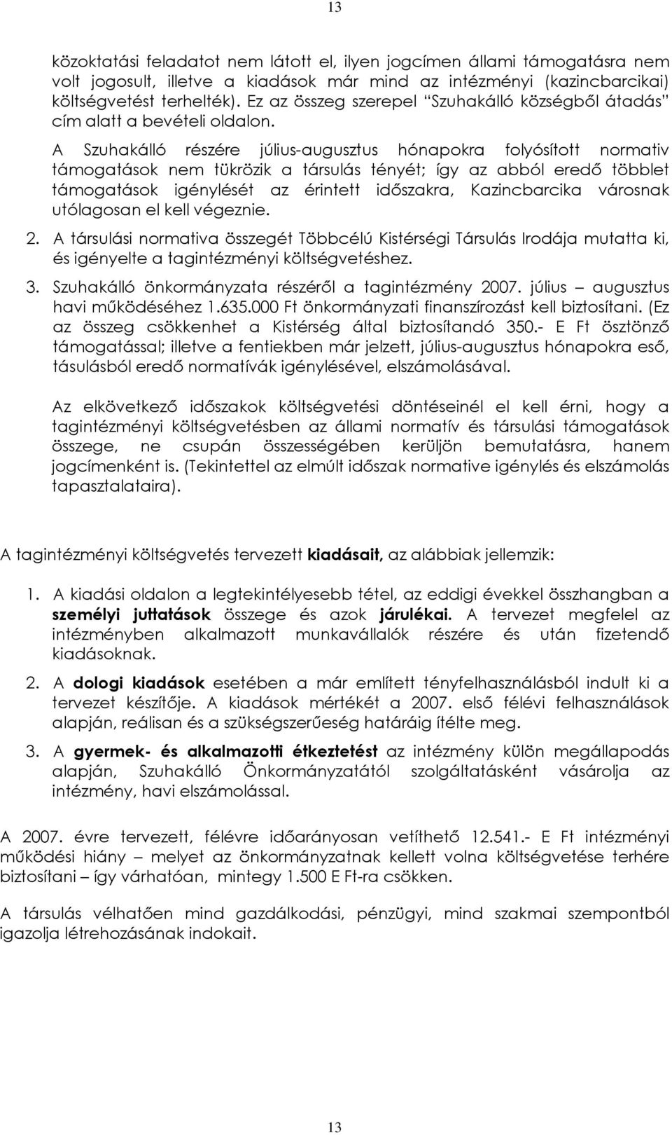 A Szuhakálló részére július-augusztus hónapokra folyósított normativ támogatások nem tükrözik a társulás tényét; így az abból eredõ többlet támogatások igénylését az érintett idõszakra, Kazincbarcika