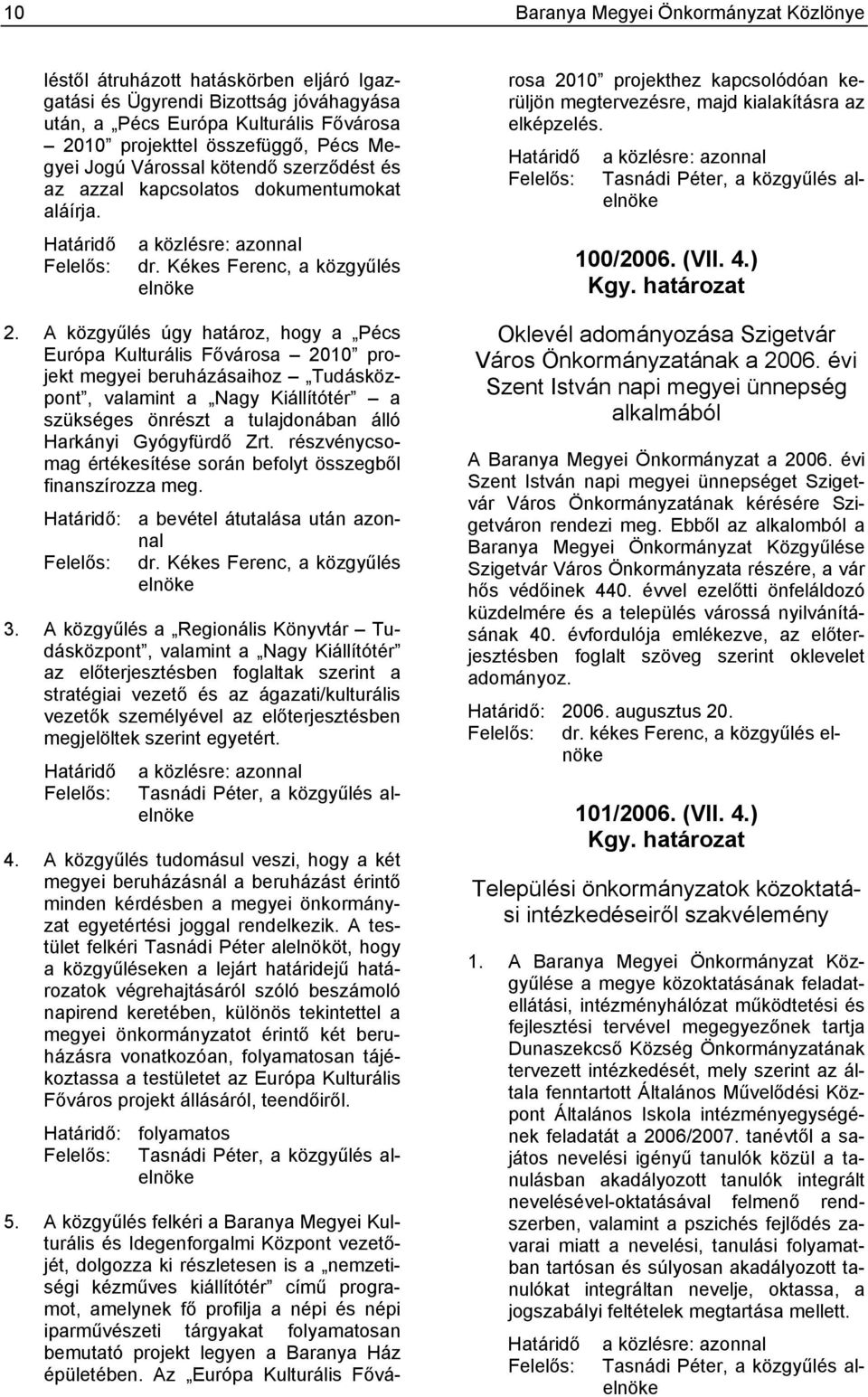 A közgyűlés úgy határoz, hogy a Pécs Európa Kulturális Fővárosa 2010 projekt megyei beruházásaihoz Tudásközpont, valamint a Nagy Kiállítótér a szükséges önrészt a tulajdonában álló Harkányi