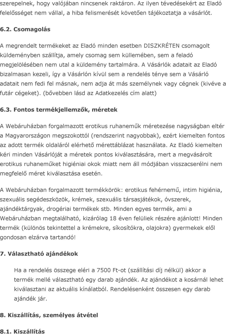 A Vásárlók adatait az Eladó bizalmasan kezeli, így a Vásárlón kívül sem a rendelés ténye sem a Vásárló adatait nem fedi fel másnak, nem adja át más személynek vagy cégnek (kivéve a futár cégeket).