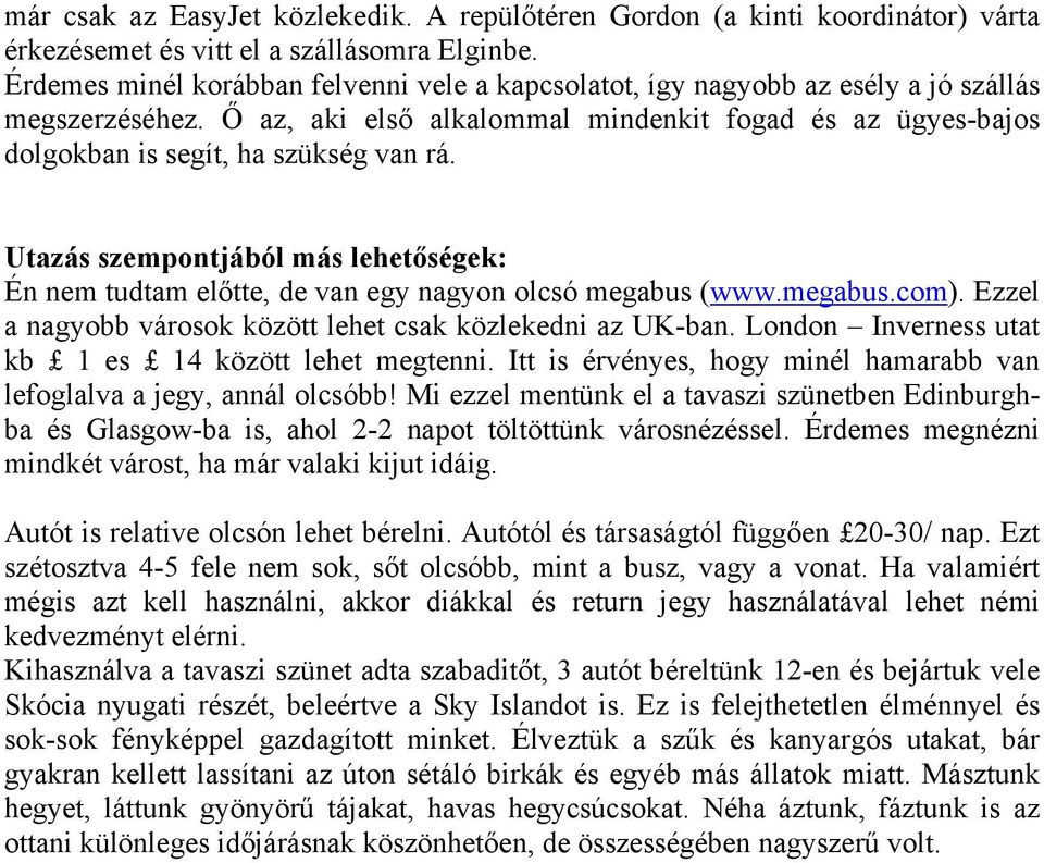 Utazás szempontjából más lehetőségek: Én nem tudtam előtte, de van egy nagyon olcsó megabus (www.megabus.com). Ezzel a nagyobb városok között lehet csak közlekedni az UK-ban.