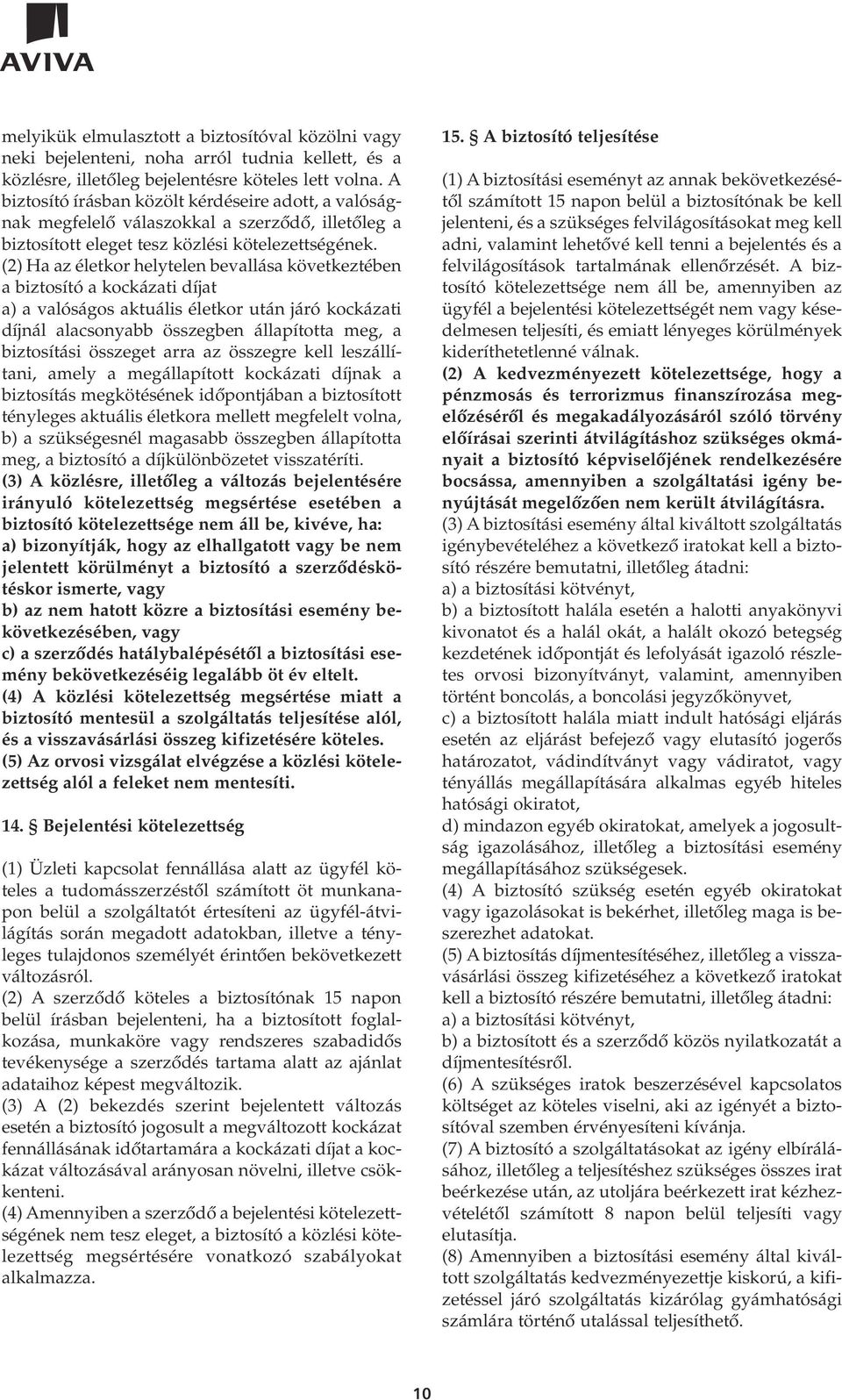 (2) Ha az életkor helytelen bevallása következtében a biztosító a kockázati díjat a) a valóságos aktuális életkor után járó kockázati díjnál alacsonyabb összegben állapította meg, a biztosítási