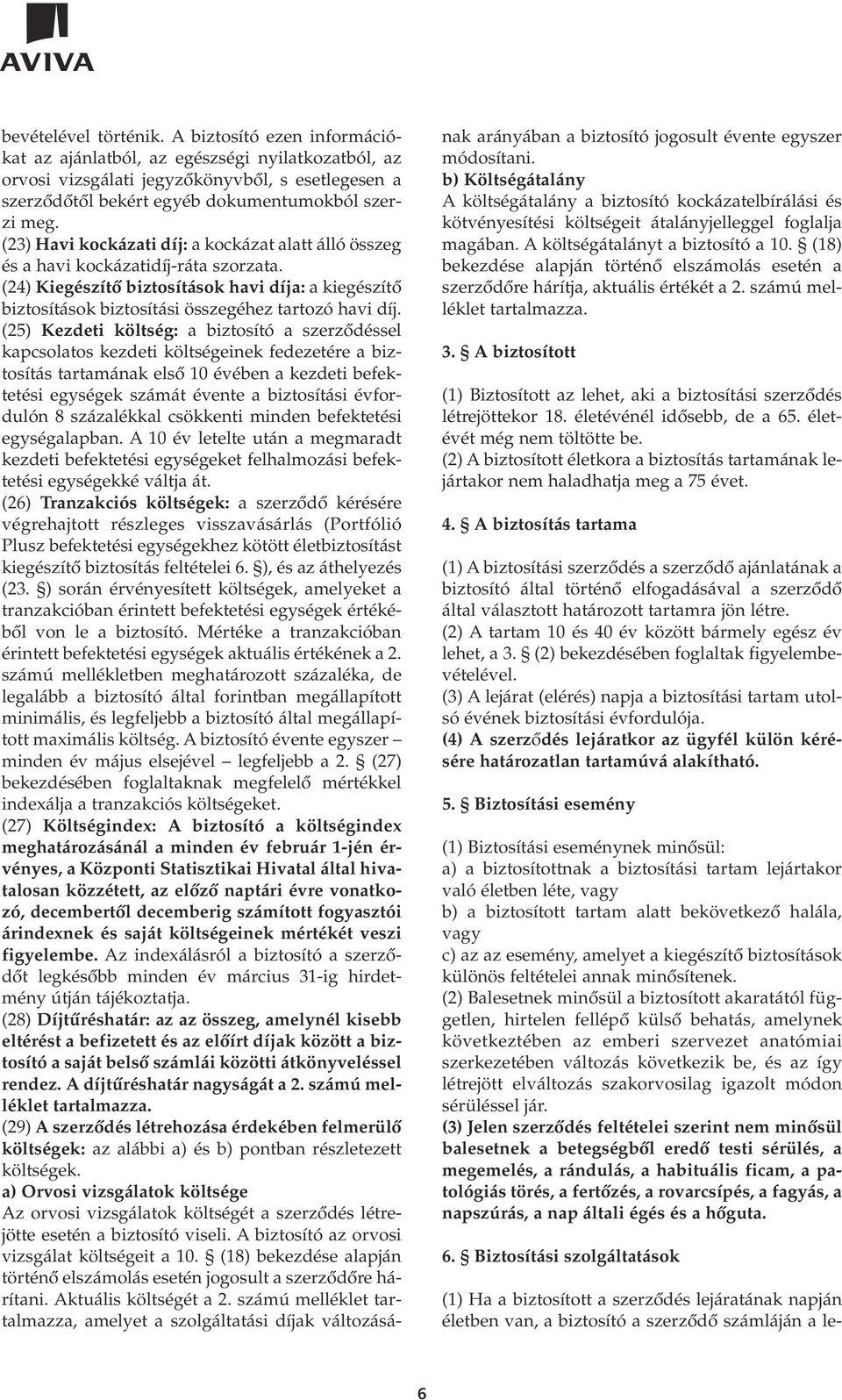 (23) Havi kockázati díj: a kockázat alatt álló összeg és a havi kockázatidíj-ráta szorzata. (24) Kiegészítô biztosítások havi díja: a kiegészítô biztosítások biztosítási összegéhez tartozó havi díj.