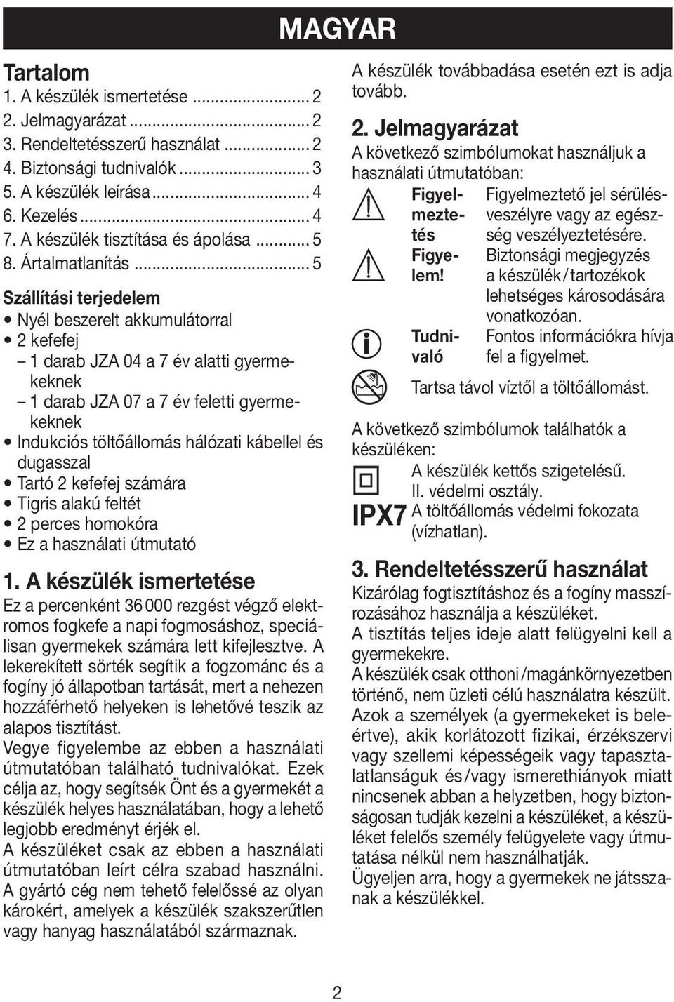 .. 5 Szállítási terjedelem Nyél beszerelt akkumulátorral 2 kefefej 1 darab JZA 04 a 7 év alatti gyermekeknek 1 darab JZA 07 a 7 év feletti gyermekeknek Indukciós töltőállomás hálózati kábellel és