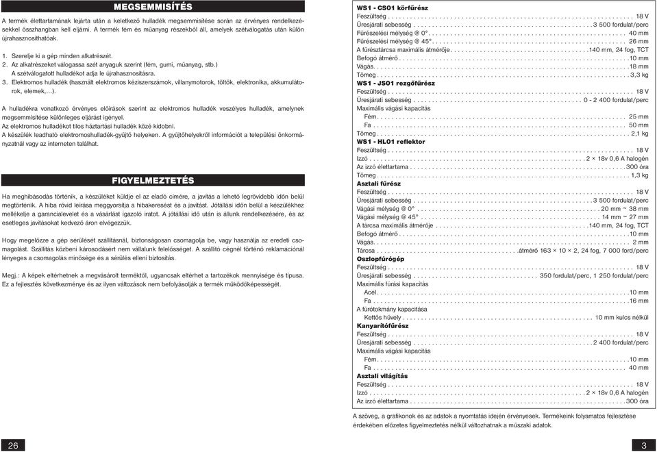 Az alkatrészeket válogassa szét anyaguk szerint (fém, gumi, műanyag, stb.) A szétválogatott hulladékot adja le újrahasznosításra. 3.