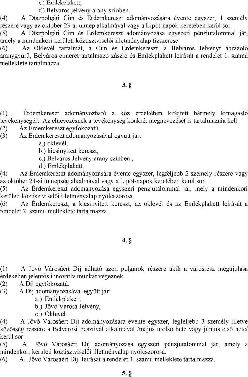 (5) A Díszpolgári Cím és Érdemkereszt adományozása egyszeri pénzjutalommal jár, amely a mindenkori kerületi köztisztviselői illetményalap tízszerese.