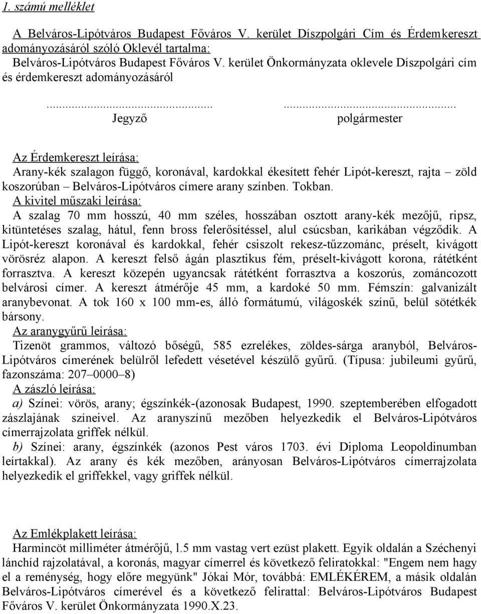 ..... Jegyző polgármester Az Érdemkereszt leírása: Arany-kék szalagon függő, koronával, kardokkal ékesített fehér Lipót-kereszt, rajta zöld koszorúban Belváros-Lipótváros címere arany színben. Tokban.