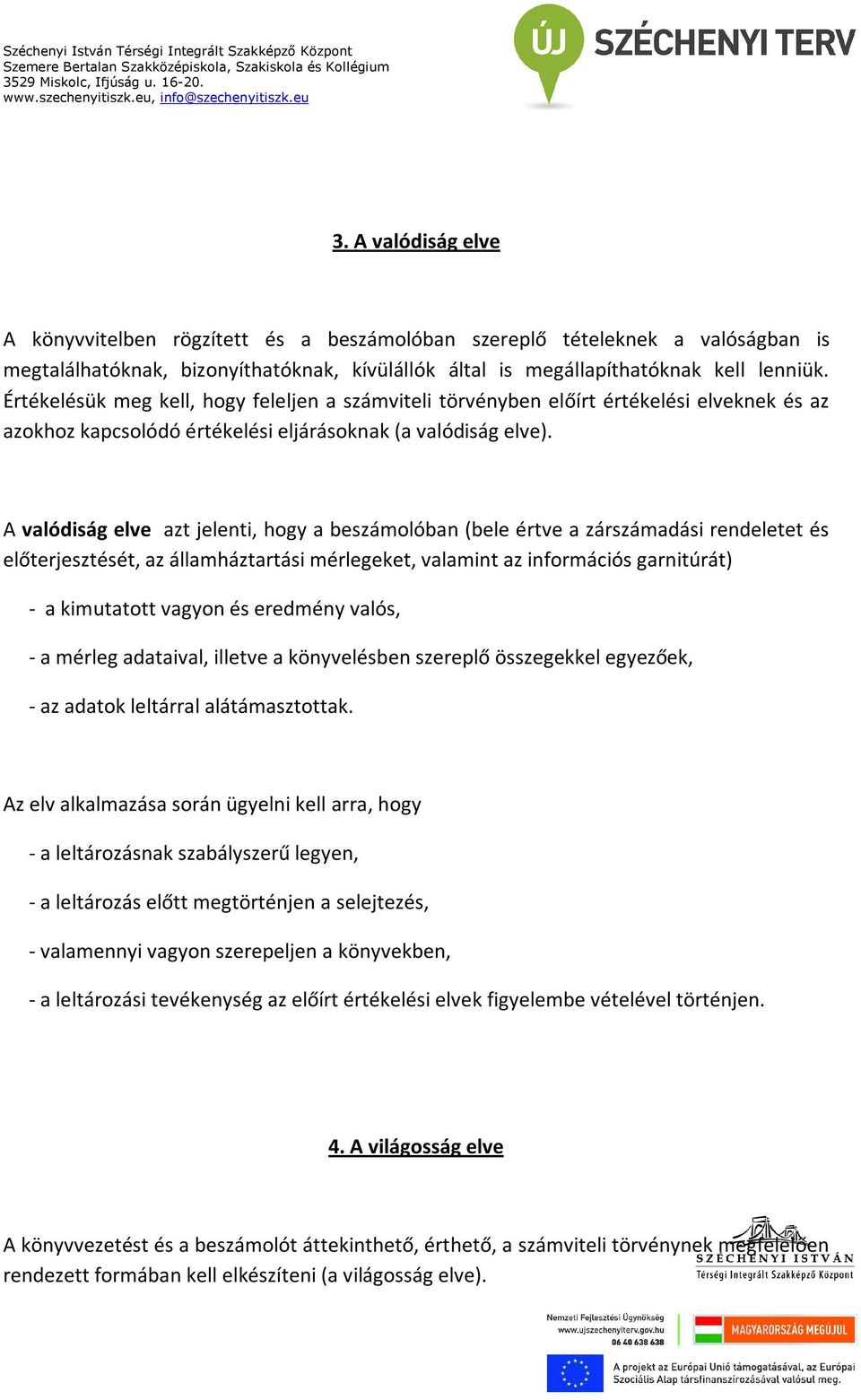 A valódiság elve azt jelenti, hogy a beszámolóban (bele értve a zárszámadási rendeletet és előterjesztését, az államháztartási mérlegeket, valamint az információs garnitúrát) - a kimutatott vagyon és