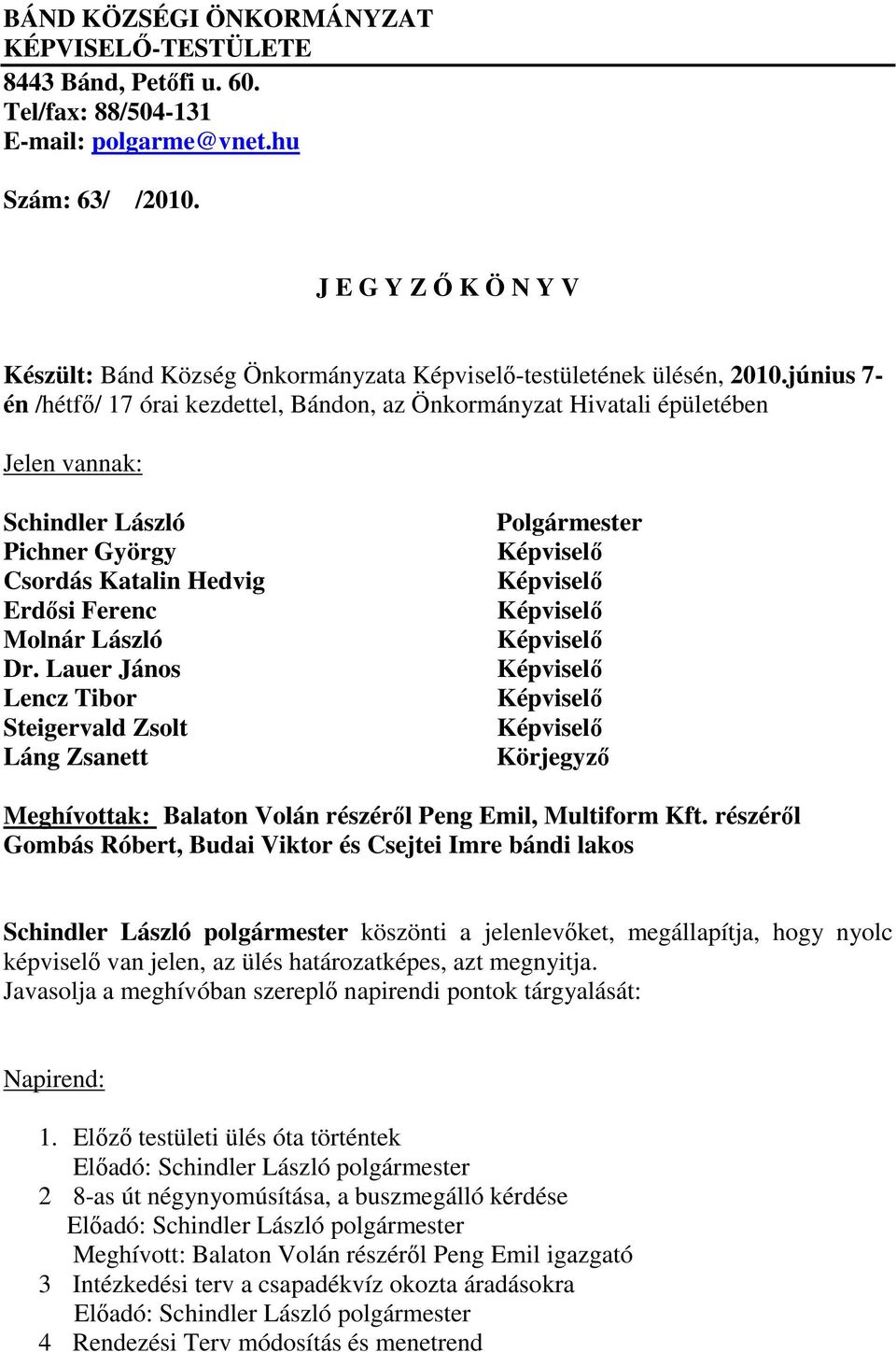 június 7- én /hétfı/ 17 órai kezdettel, Bándon, az Önkormányzat Hivatali épületében Jelen vannak: Schindler László Pichner György Csordás Katalin Hedvig Erdısi Ferenc Molnár László Dr.