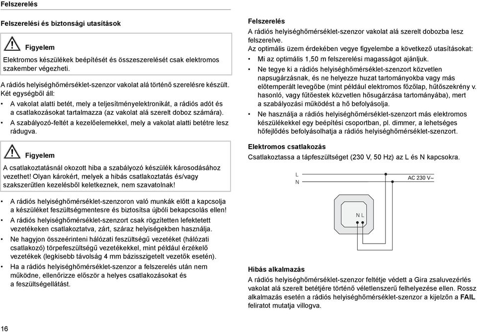 Két egységből áll: A vakolat alatt betét, mely a teljesítményelektronkát, a rádós adót és a csatlakozásokat tartalmazza (az vakolat alá szerelt doboz számára).