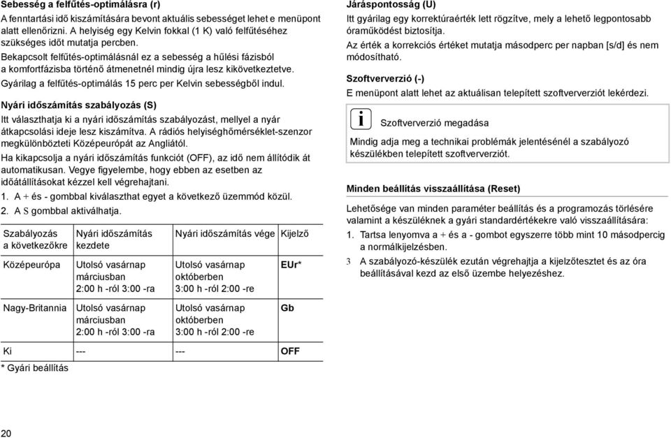 Bekapcsolt felfűtés-optmálásnál ez a sebesség a hűlés fázsból a komfortfázsba történő átmenetnél mndg újra lesz kkövetkeztetve. Gyárlag a felfűtés-optmálás 15 perc per Kelvn sebességből ndul.