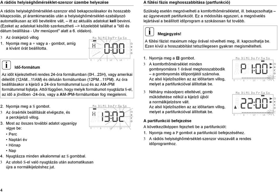 3 Az órakjelző vllog 1. Nyomja meg a + vagy a - gombot, amíg a kívánt órát beállította. Idő-formátum Az dőt kjeleztethet rendes 24-óra formátumban (0H...23H), vagy amerka délelőtt (12AM.