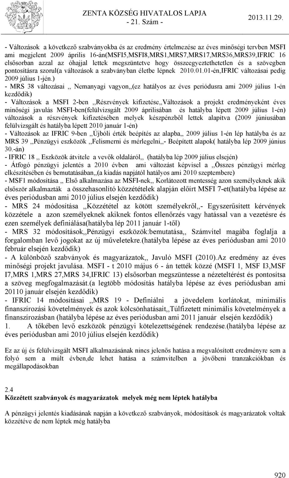 ) - MRS 38 változásai,, Nemanyagi vagyon,,(ez hatályos az éves periódusra ami 2009 július 1-én kezdődik) - Változások a MSFI 2-ben,,Részvények kifizetése,,változások a projekt eredményeként éves