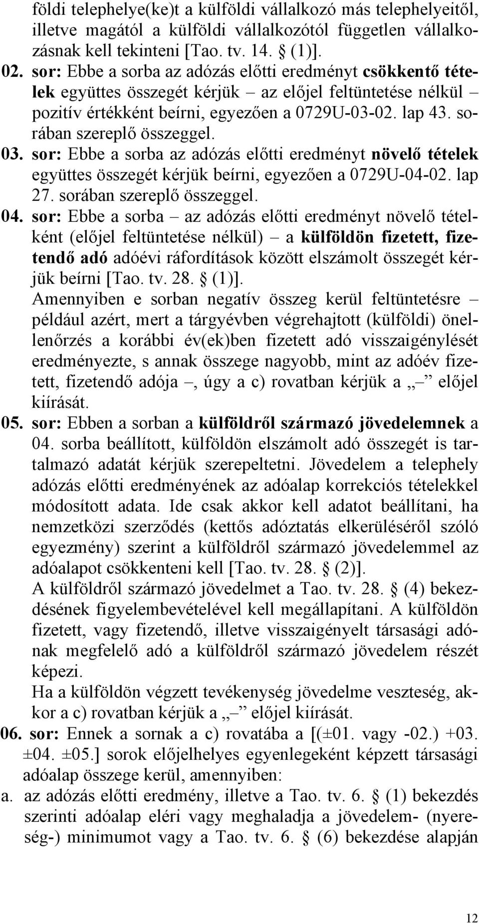 sorában szereplő összeggel. 03. sor: Ebbe a sorba az adózás előtti eredményt növelő tételek együttes összegét kérjük beírni, egyezően a 0729U-04-02. lap 27. sorában szereplő összeggel. 04.