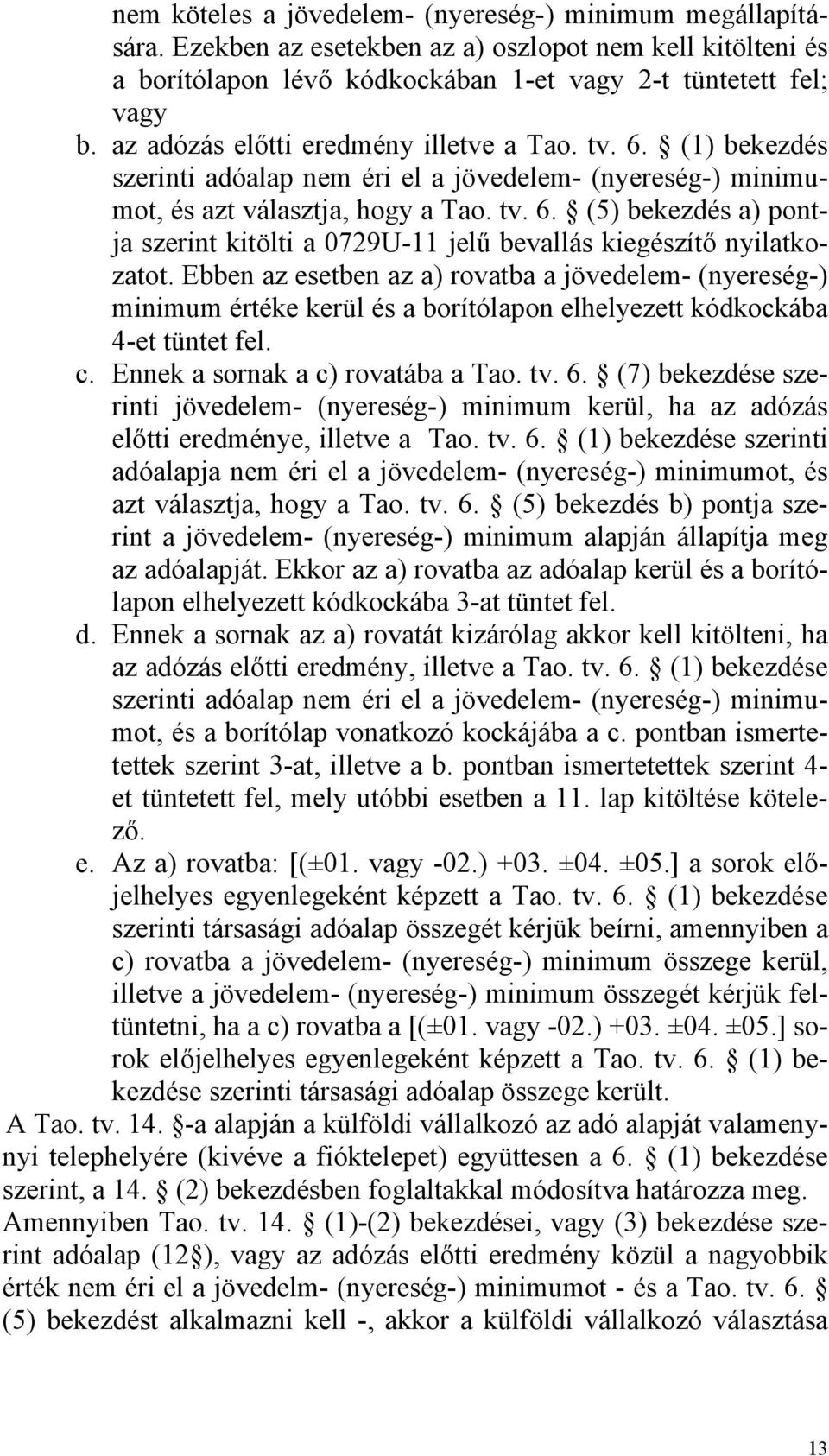 Ebben az esetben az a) rovatba a jövedelem- (nyereség-) minimum értéke kerül és a borítólapon elhelyezett kódkockába 4-et tüntet fel. c. Ennek a sornak a c) rovatába a Tao. tv. 6.