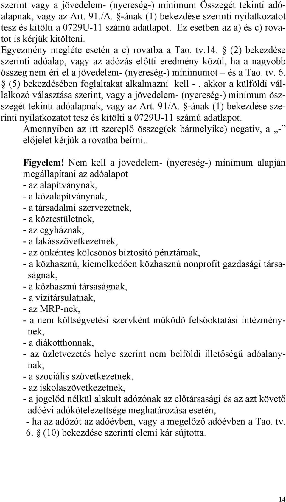 (2) bekezdése szerinti adóalap, vagy az adózás előtti eredmény közül, ha a nagyobb összeg nem éri el a jövedelem- (nyereség-) minimumot és a Tao. tv. 6.