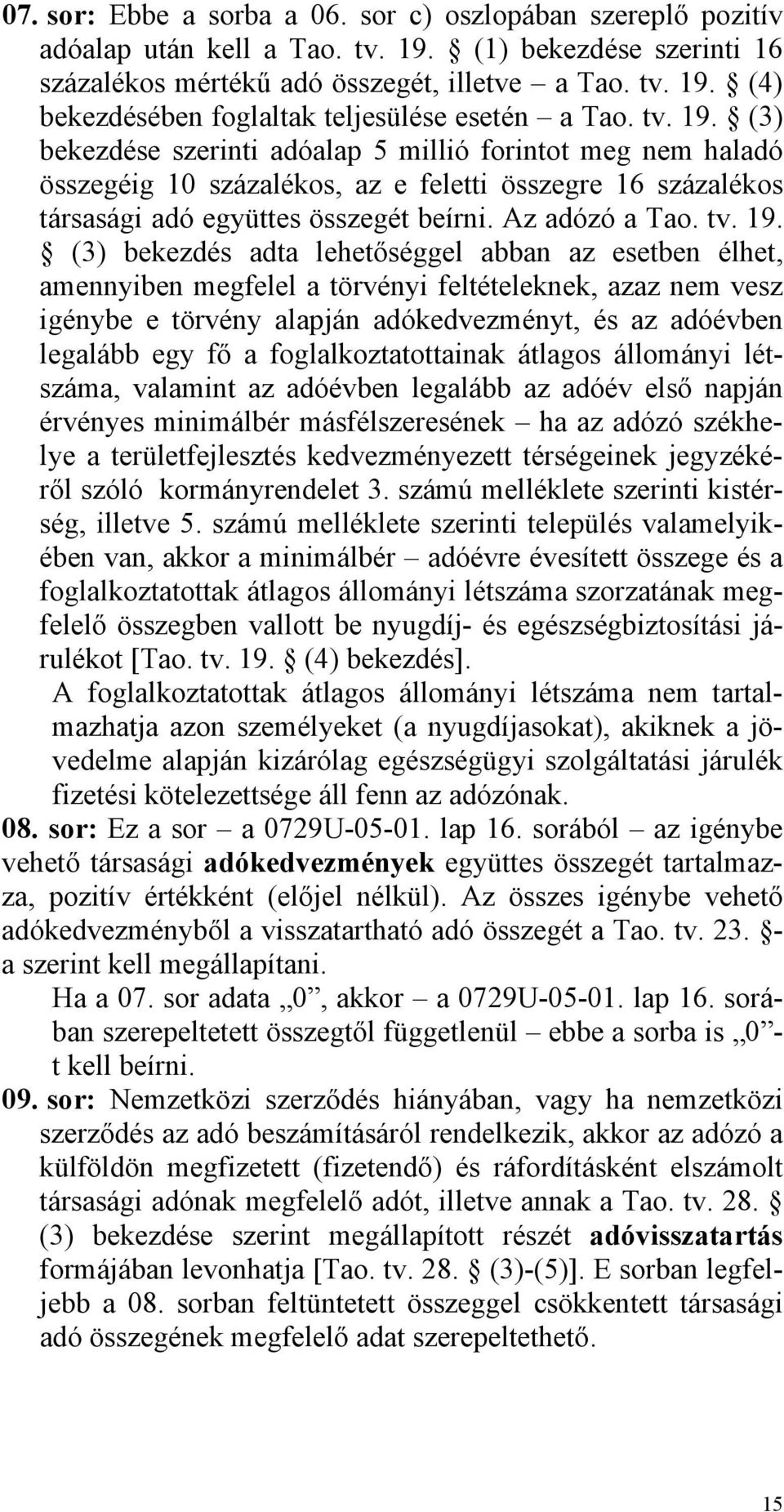 (3) bekezdése szerinti adóalap 5 millió forintot meg nem haladó összegéig 10 százalékos, az e feletti összegre 16 százalékos társasági adó együttes összegét beírni. Az adózó a Tao.