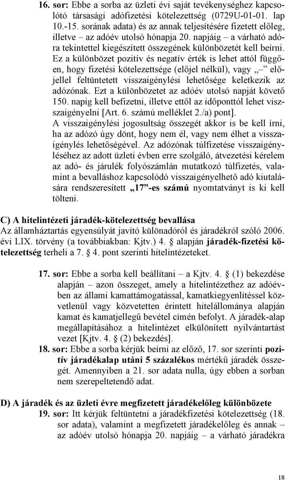 Ez a különbözet pozitív és negatív érték is lehet attól függően, hogy fizetési kötelezettsége (előjel nélkül), vagy előjellel feltüntetett visszaigénylési lehetősége keletkezik az adózónak.