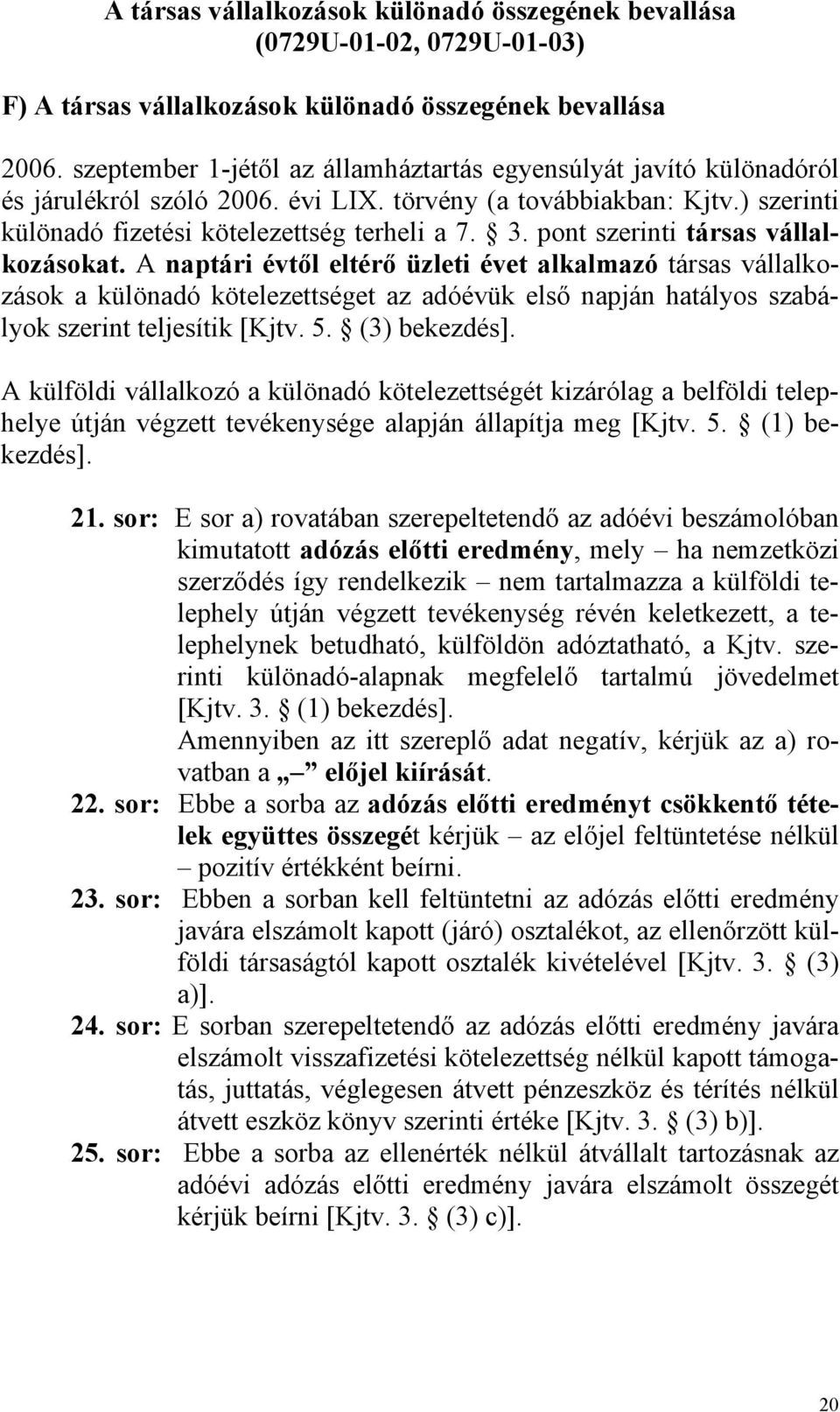 pont szerinti társas vállalkozásokat. A naptári évtől eltérő üzleti évet alkalmazó társas vállalkozások a különadó kötelezettséget az adóévük első napján hatályos szabályok szerint teljesítik [Kjtv.