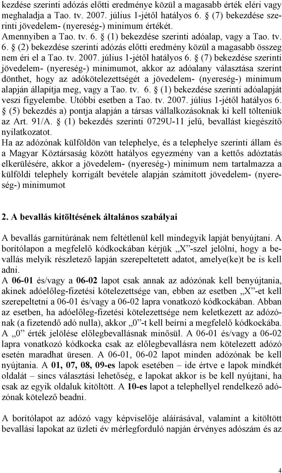 (7) bekezdése szerinti jövedelem- (nyereség-) minimumot, akkor az adóalany választása szerint dönthet, hogy az adókötelezettségét a jövedelem- (nyereség-) minimum alapján állapítja meg, vagy a Tao.