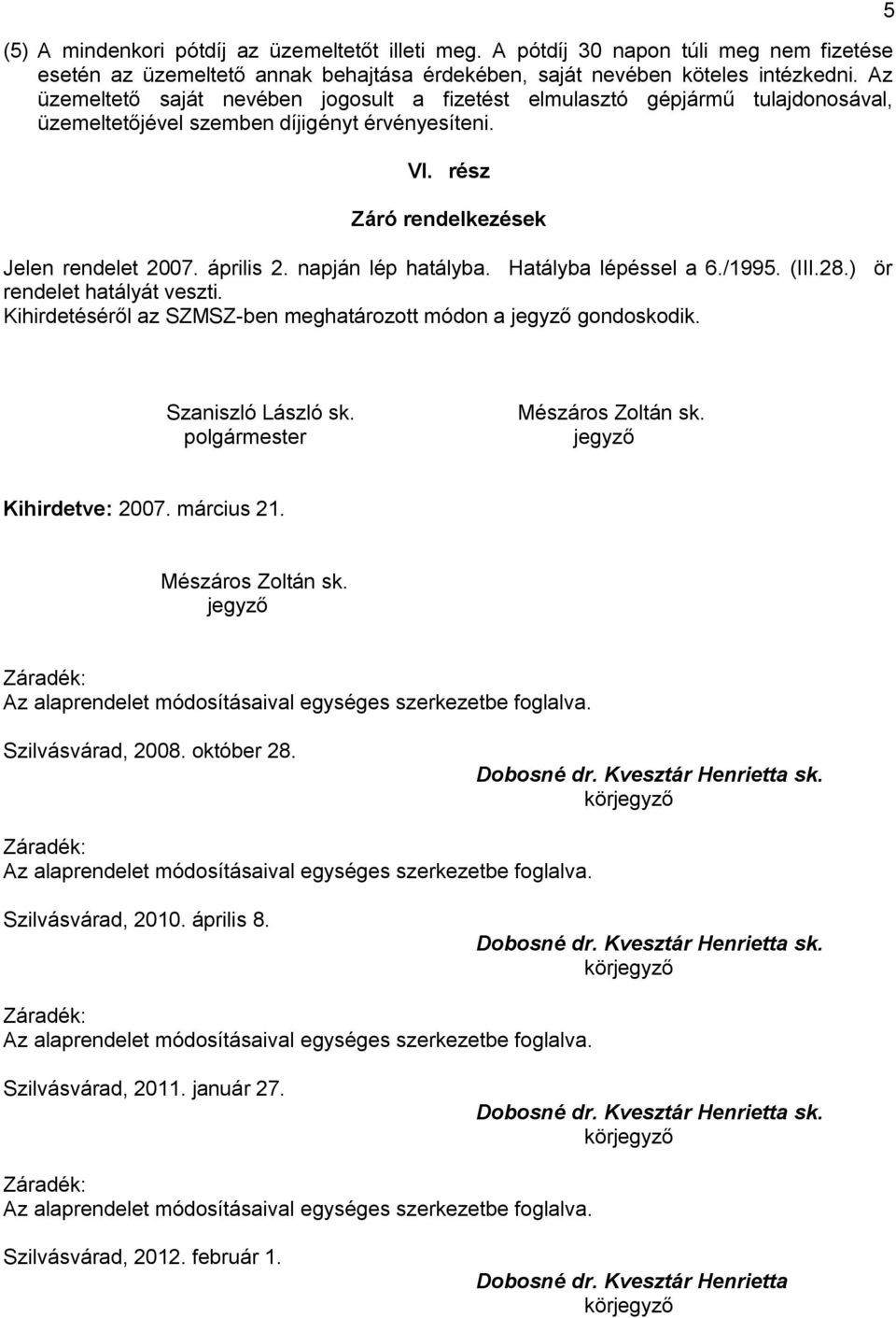 napján lép hatályba. Hatályba lépéssel a 6./1995. (III.28.) ör rendelet hatályát veszti. Kihirdetéséről az SZMSZ-ben meghatározott módon a jegyző gondoskodik. 5 Szaniszló László sk.