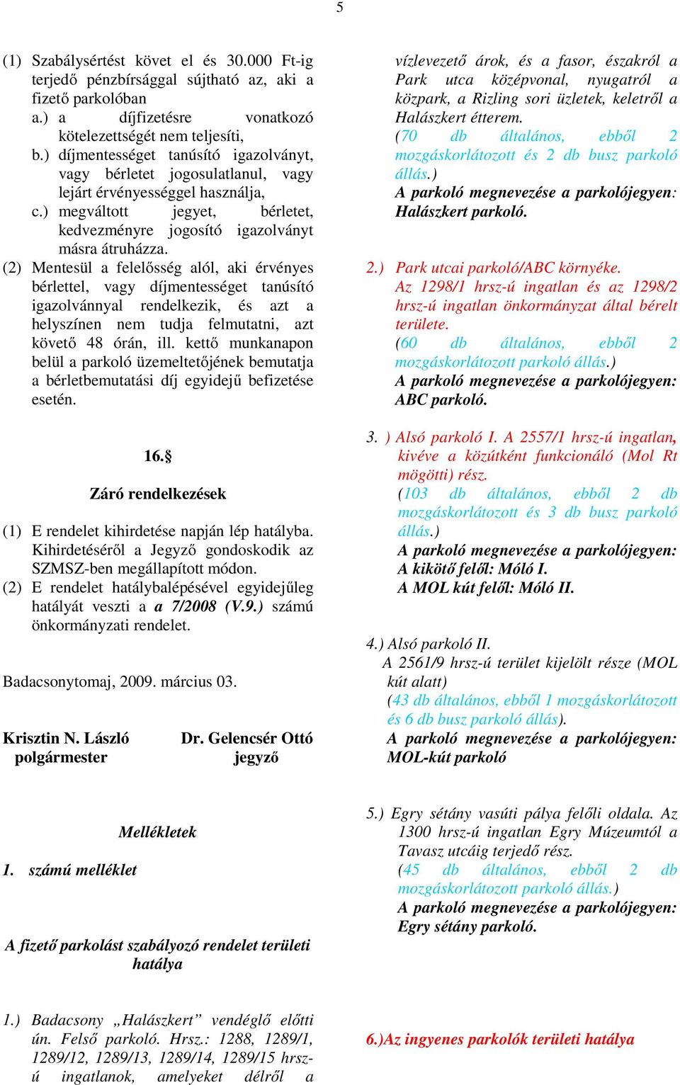 (2) Mentesül a felelősség alól, aki érvényes bérlettel, vagy díjmentességet tanúsító igazolvánnyal rendelkezik, és azt a helyszínen nem tudja felmutatni, azt követő 48 órán, ill.