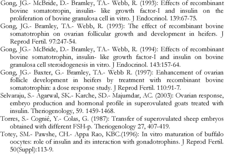 Gong, JG.- McBride, D.- Bramley, TA.- Webb, R. (1994): Effects of recombinant bovine somatotrophin, insulin- like growth factor-i and insulin on bovine granulosa cell steroidogenesis in vitro.