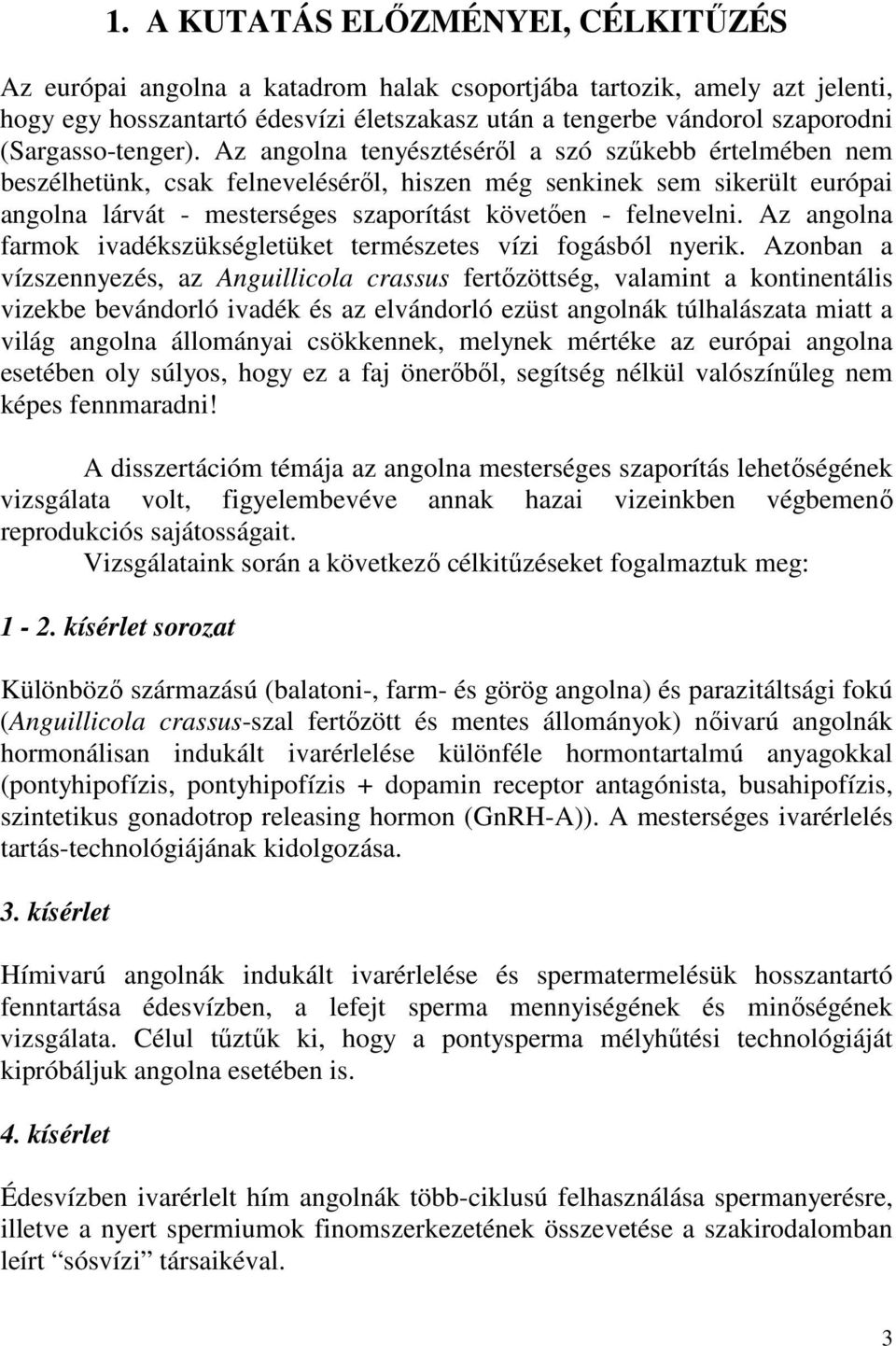 Az angolna tenyésztésérıl a szó szőkebb értelmében nem beszélhetünk, csak felnevelésérıl, hiszen még senkinek sem sikerült európai angolna lárvát - mesterséges szaporítást követıen - felnevelni.