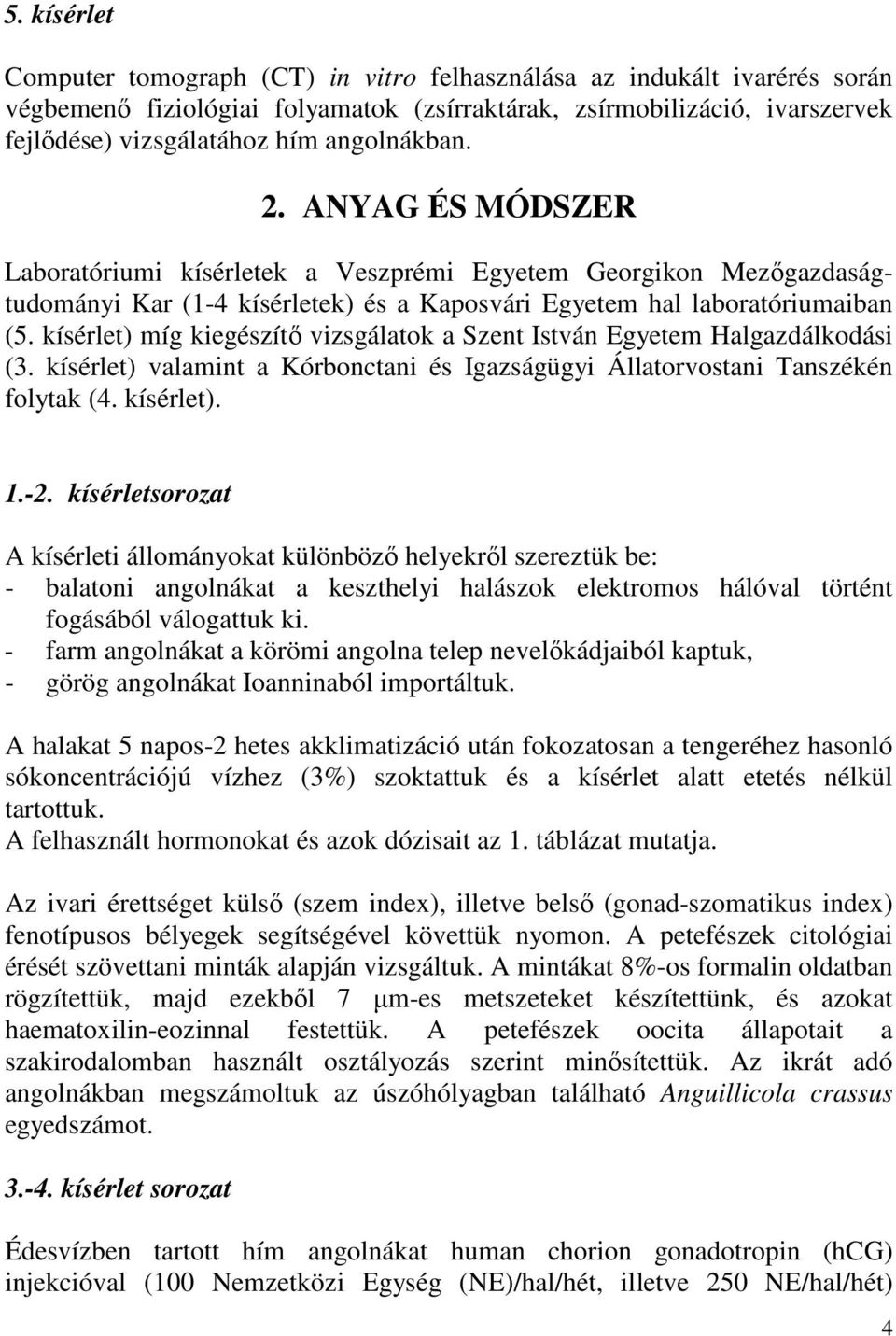 kísérlet) míg kiegészítı vizsgálatok a Szent István Egyetem Halgazdálkodási (3. kísérlet) valamint a Kórbonctani és Igazságügyi Állatorvostani Tanszékén folytak (4. kísérlet). 1.-2.