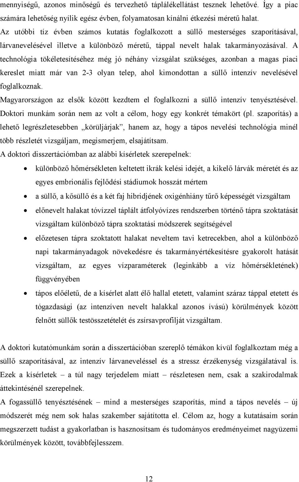 A technológia tökéletesítéséhez még jó néhány vizsgálat szükséges, azonban a magas piaci kereslet miatt már van 2-3 olyan telep, ahol kimondottan a süllı intenzív nevelésével foglalkoznak.