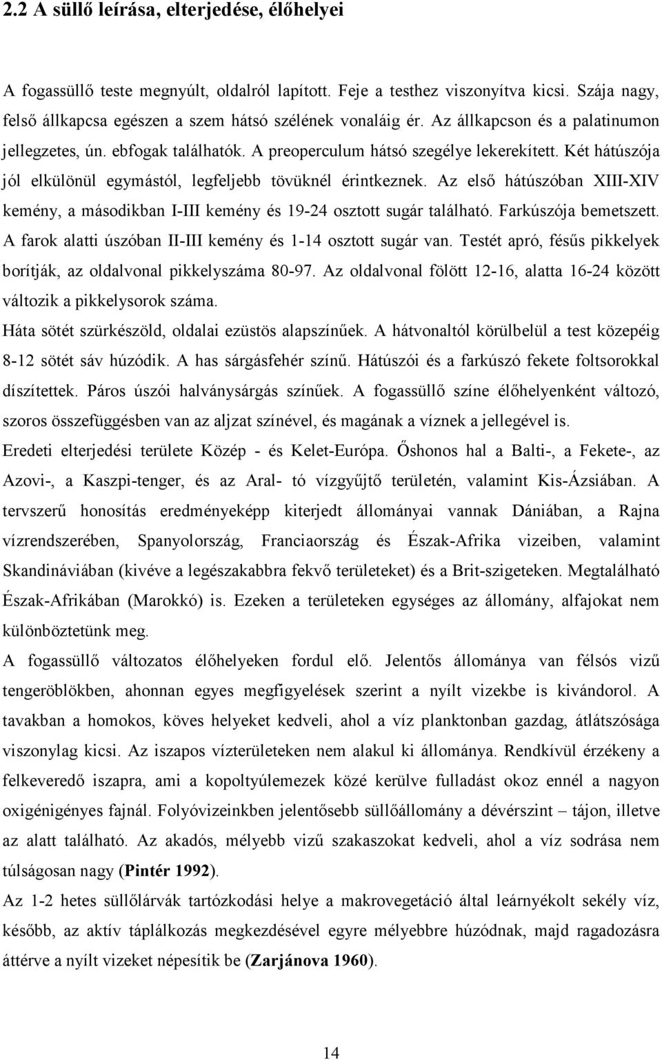 Az elsı hátúszóban XIII-XIV kemény, a másodikban I-III kemény és 19-24 osztott sugár található. Farkúszója bemetszett. A farok alatti úszóban II-III kemény és 1-14 osztott sugár van.