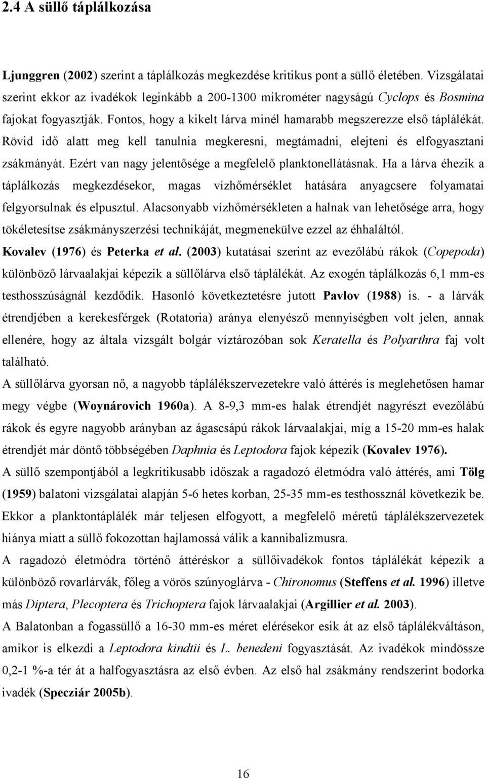 Rövid idı alatt meg kell tanulnia megkeresni, megtámadni, elejteni és elfogyasztani zsákmányát. Ezért van nagy jelentısége a megfelelı planktonellátásnak.