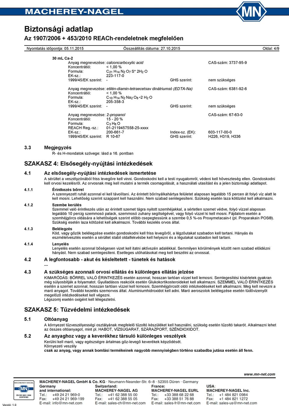 O 8 2 H 2 O EK-sz.: 205-358-3 1999/45/EK szerint: - GHS szerint: nem szükséges Anyag megnevezése: 2-propanol CAS-szám: 67-63-0 Koncentrátió: 15-20 % Formula: C 3 H 8 O REACH Reg.-sz.: 01-2119457558-25-xxxx EK-sz.