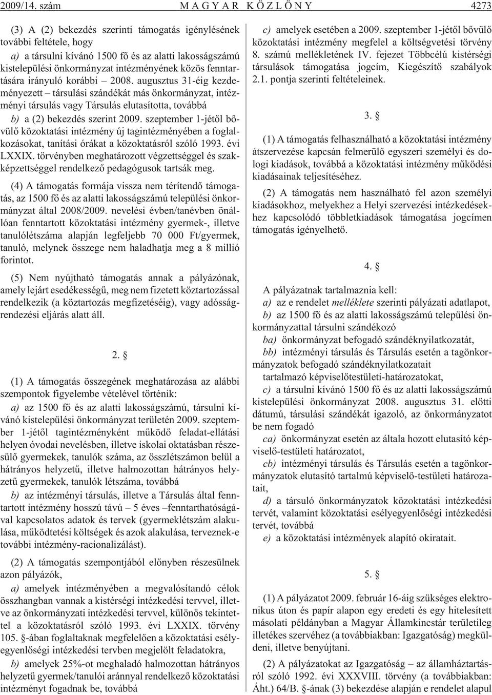 közös fenntartására irányuló korábbi 2008. augusztus 31-éig kezdeményezett társulási szándékát más önkormányzat, intézményi társulás vagy Társulás elutasította, továbbá b) a (2) bekezdés szerint 2009.